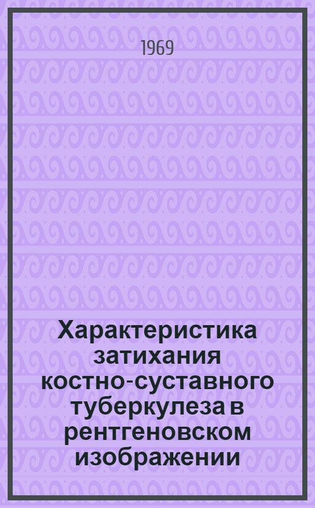 Характеристика затихания костно-суставного туберкулеза в рентгеновском изображении : Автореф. дис. на соискание учен. степени д-ра мед. наук : (768)