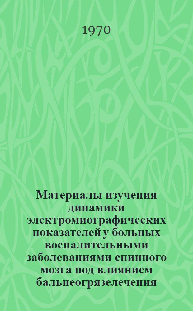 Материалы изучения динамики электромиографических показателей у больных воспалительными заболеваниями спинного мозга под влиянием бальнеогрязелечения : Автореф. дис. на соискание учен. степени канд. мед. наук : (14.762)