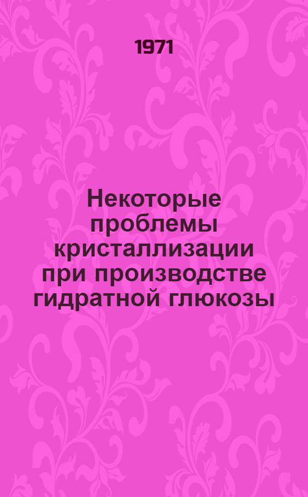 Некоторые проблемы кристаллизации при производстве гидратной глюкозы : Обзор