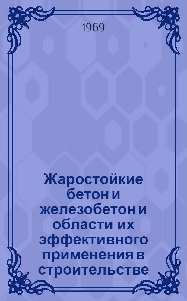 Жаростойкие бетон и железобетон и области их эффективного применения в строительстве : Доклады и сообщения