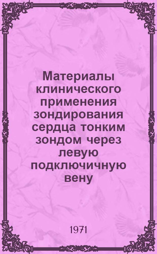 Материалы клинического применения зондирования сердца тонким зондом через левую подключичную вену : Автореф. дис. на соискание учен. степени канд. мед. наук : (755)