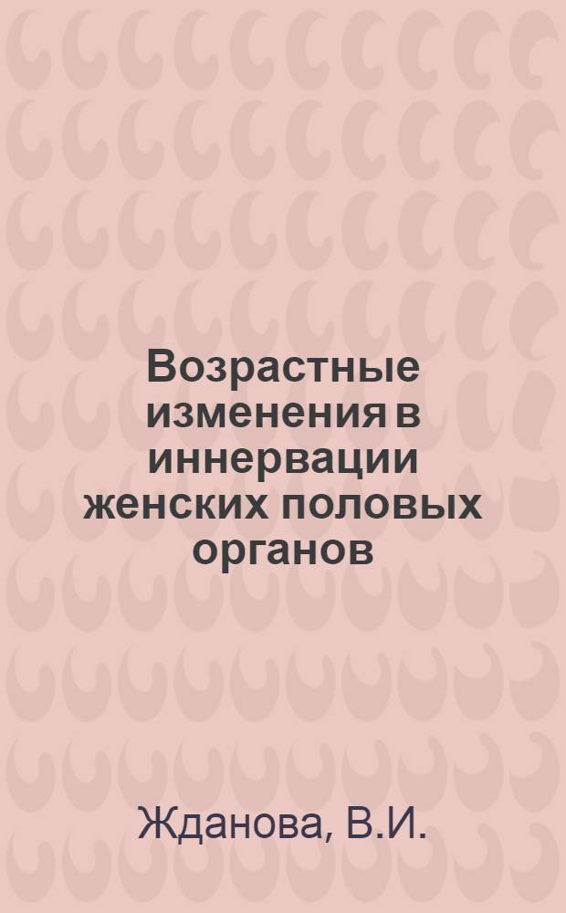 Возрастные изменения в иннервации женских половых органов : Автореф. дис. на соискание учен. степени канд. мед. наук : (14.750)