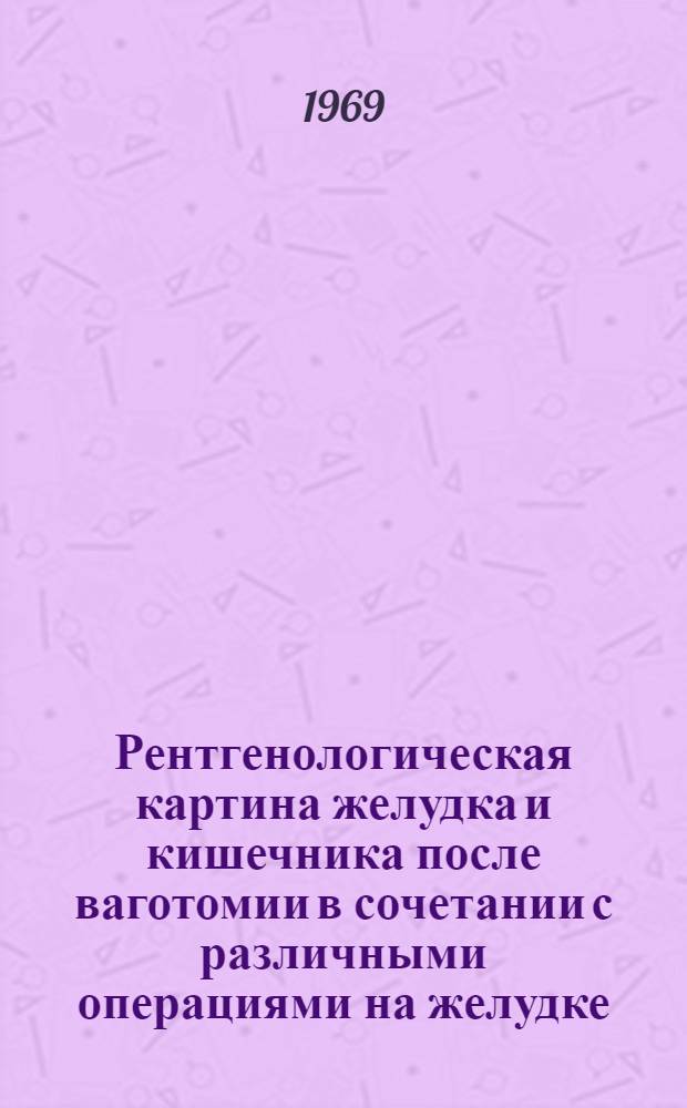 Рентгенологическая картина желудка и кишечника после ваготомии в сочетании с различными операциями на желудке : Автореф. дис. на соискание учен. степени канд. мед. наук : (768)