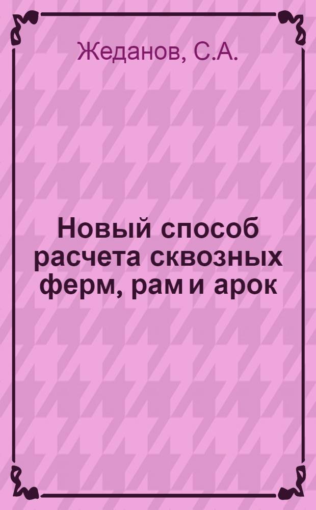 Новый способ расчета сквозных ферм, рам и арок : (Учеб. пособие)