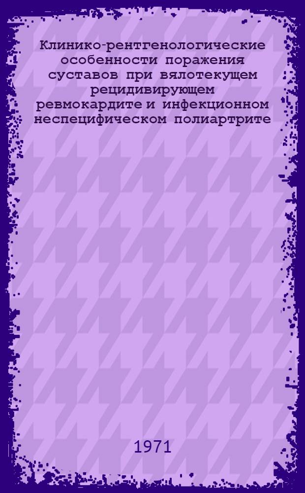Клинико-рентгенологические особенности поражения суставов при вялотекущем рецидивирующем ревмокардите и инфекционном неспецифическом полиартрите : Автореф. дис. на соиск. учен. степени канд. мед. наук