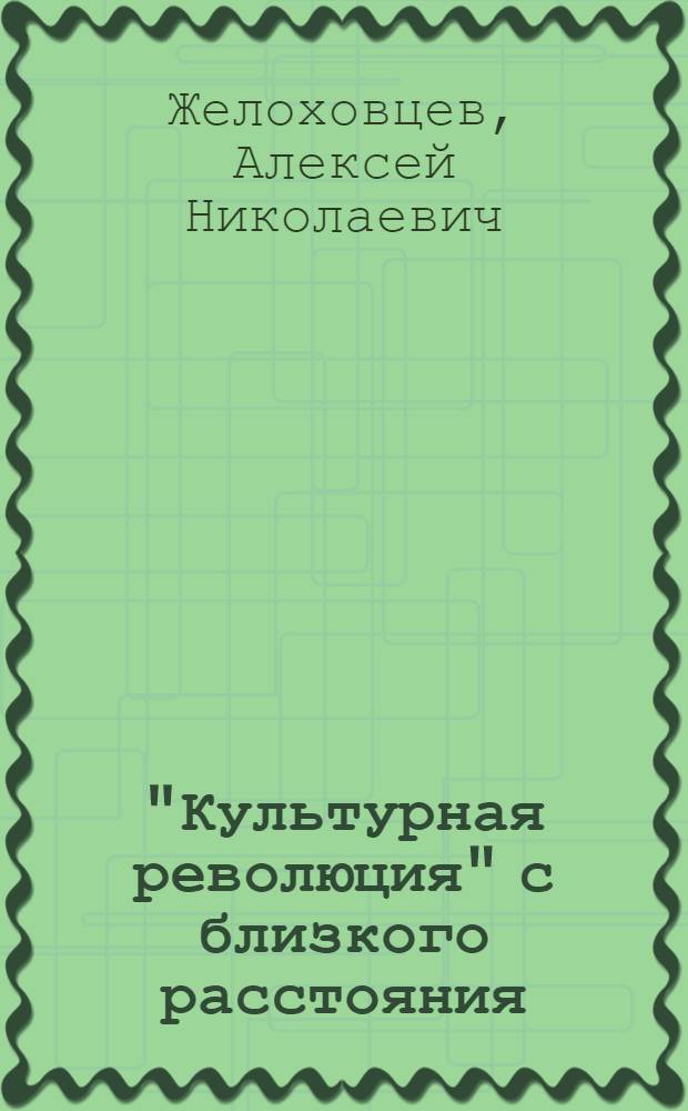 "Культурная революция" с близкого расстояния : (Записки очевидца)