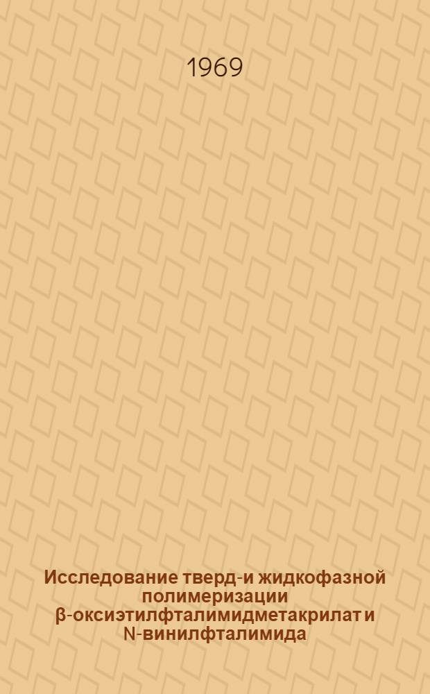 Исследование твердо- и жидкофазной полимеризации β-оксиэтилфталимидметакрилат и N-винилфталимида : Автореф. дис. на соискание учен. степени канд. хим. наук : (075)