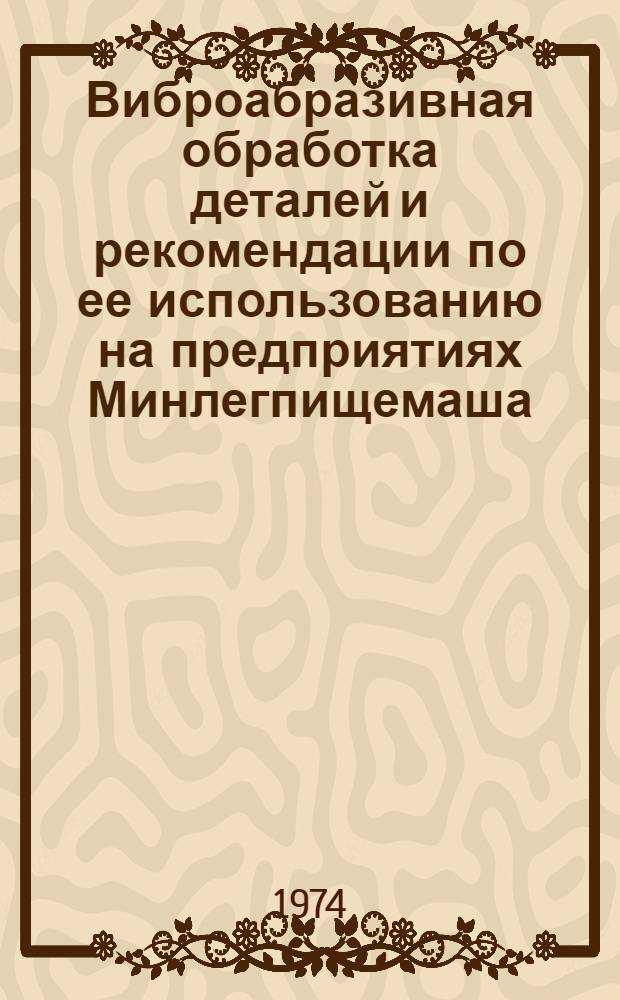 Виброабразивная обработка деталей и рекомендации по ее использованию на предприятиях Минлегпищемаша : (Обзор)