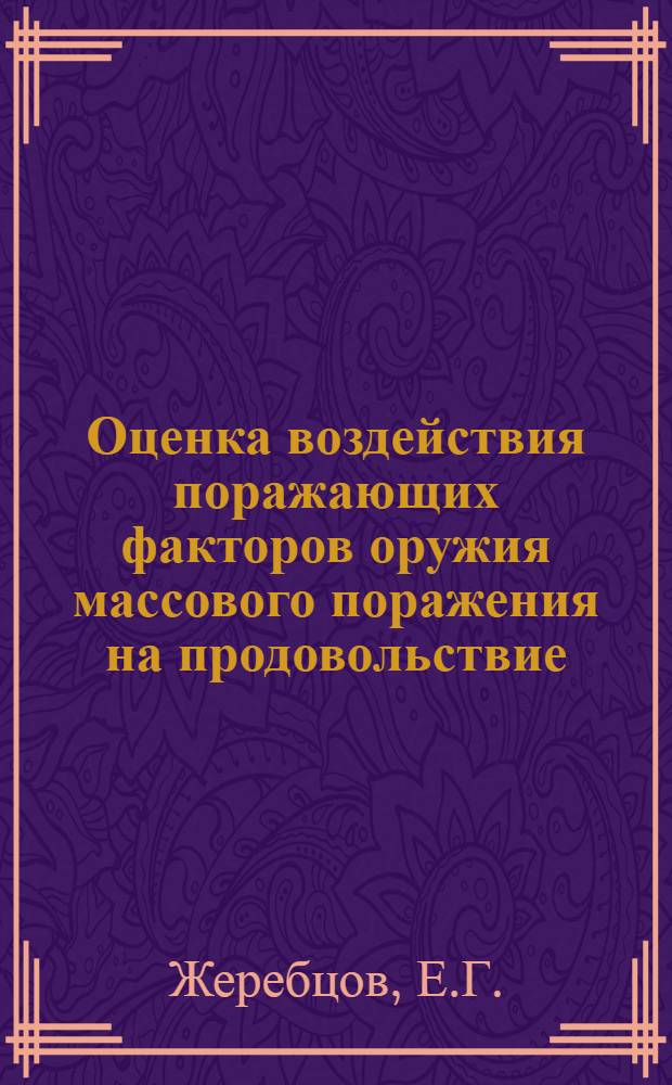 Оценка воздействия поражающих факторов оружия массового поражения на продовольствие, фураж и воду, а также на объекты пищевой промышленности и водоисточники : Учеб. пособие по гражд. обороне