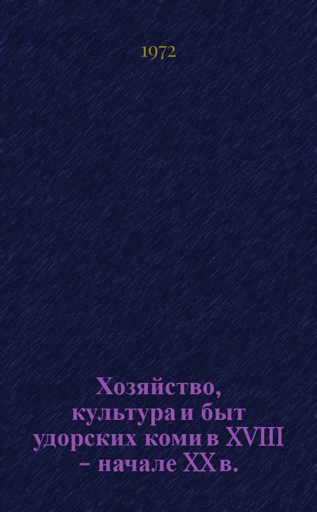 Хозяйство, культура и быт удорских коми в XVIII - начале XX в.