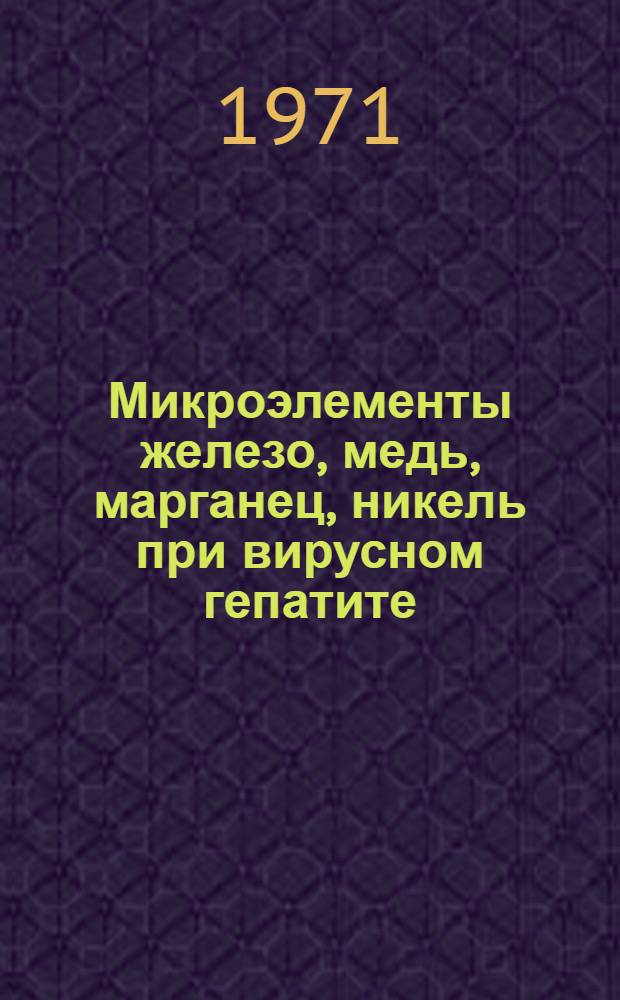 Микроэлементы железо, медь, марганец, никель при вирусном гепатите (болезни Боткина) и обтурационных желтухах : Автореф. дис. на соискание учен. степени д-ра мед. наук