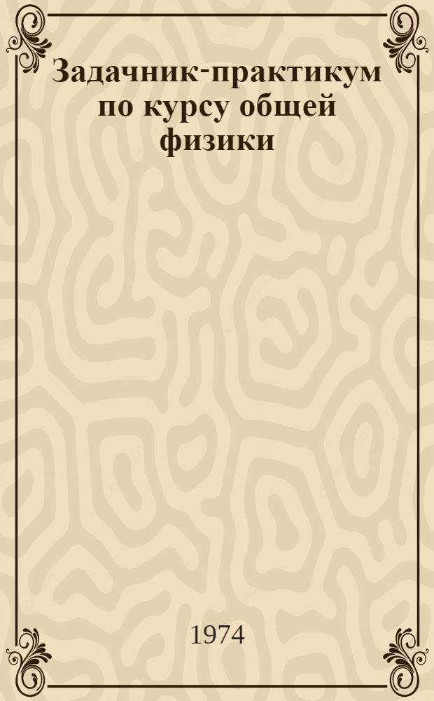 Задачник-практикум по курсу общей физики : (Электричество. Оптика) : Учеб. пособие для студентов II курса дневного и вечер. отд-ний