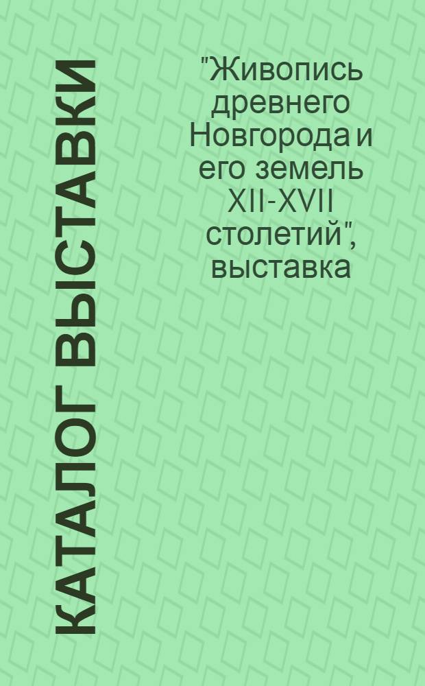 Каталог выставки : Из собраний Гос. Рус. музея, Гос. Третьяковской галереи, Новгор. ист.-архит. музея-заповедника и др
