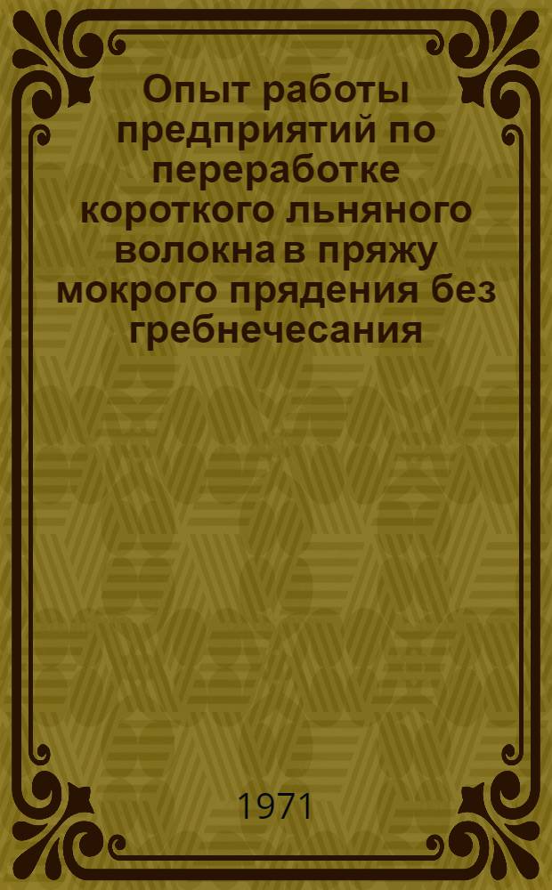 Опыт работы предприятий по переработке короткого льняного волокна в пряжу мокрого прядения без гребнечесания : Обзор
