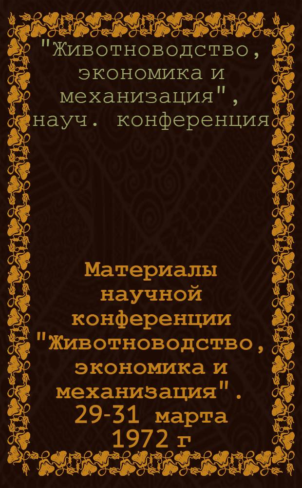 Материалы научной конференции "Животноводство, экономика и механизация". 29-31 марта 1972 г.