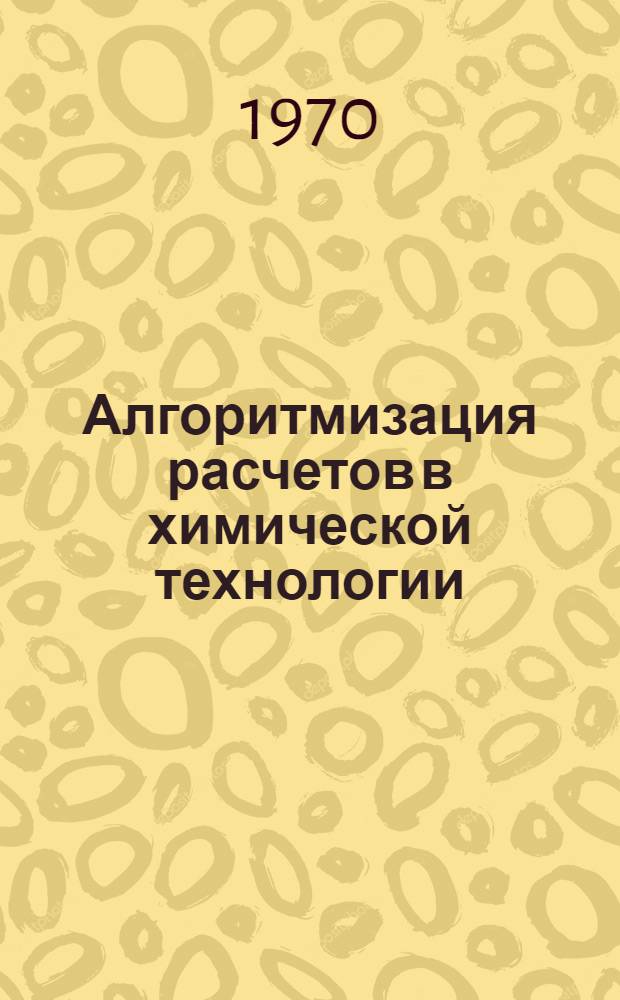 Алгоритмизация расчетов в химической технологии : Учеб. пособие для хим.-технол. специальностей вузов