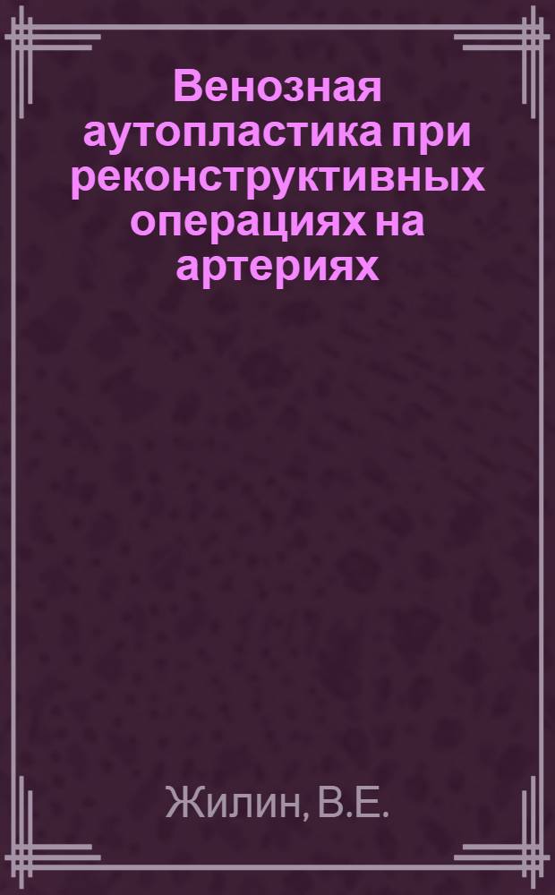 Венозная аутопластика при реконструктивных операциях на артериях : (В эксперименте) : Автореф. дис. на соискание учен. степени канд. мед. наук : (777)