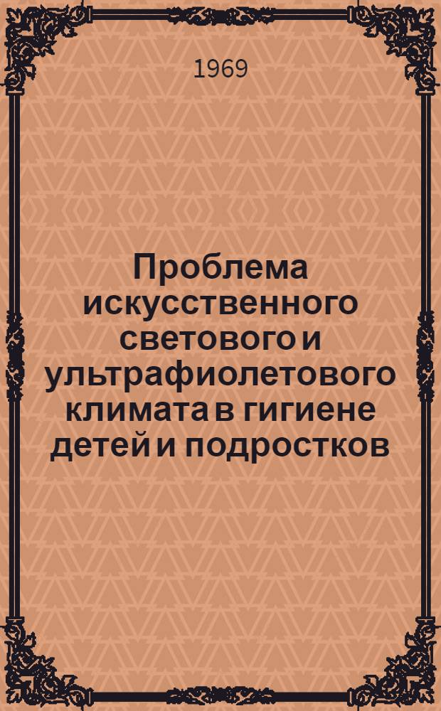 Проблема искусственного светового и ультрафиолетового климата в гигиене детей и подростков : Автореф. дис. на соискание учен. степени д-ра мед. наук : (756)
