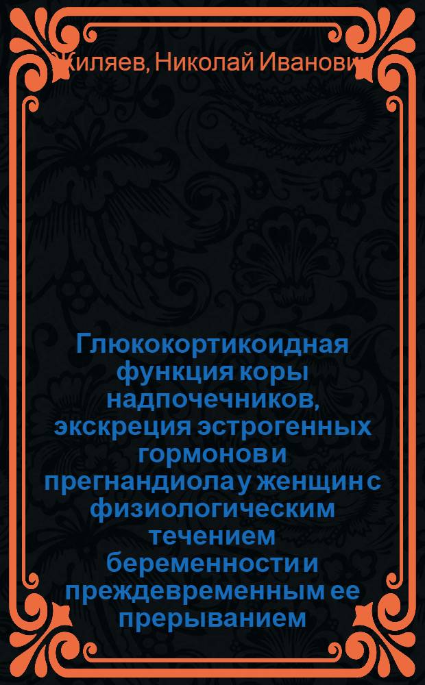 Глюкокортикоидная функция коры надпочечников, экскреция эстрогенных гормонов и прегнандиола у женщин с физиологическим течением беременности и преждевременным ее прерыванием : Автореф. дис. на соискание учен. степени канд. мед. наук : (14.750)