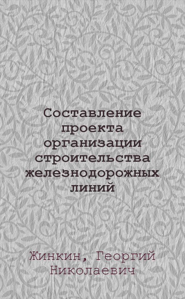 Составление проекта организации строительства железнодорожных линий : Учеб. пособие по курсу "Организация и планирование стр-ва железных дорог"