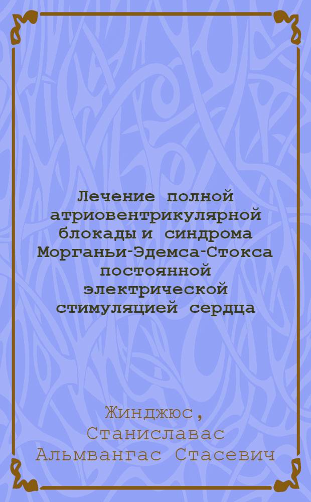 Лечение полной атриовентрикулярной блокады и синдрома Морганьи-Эдемса-Стокса постоянной электрической стимуляцией сердца : Автореф. дис. на соискание учен. степени канд. мед. наук : (777)