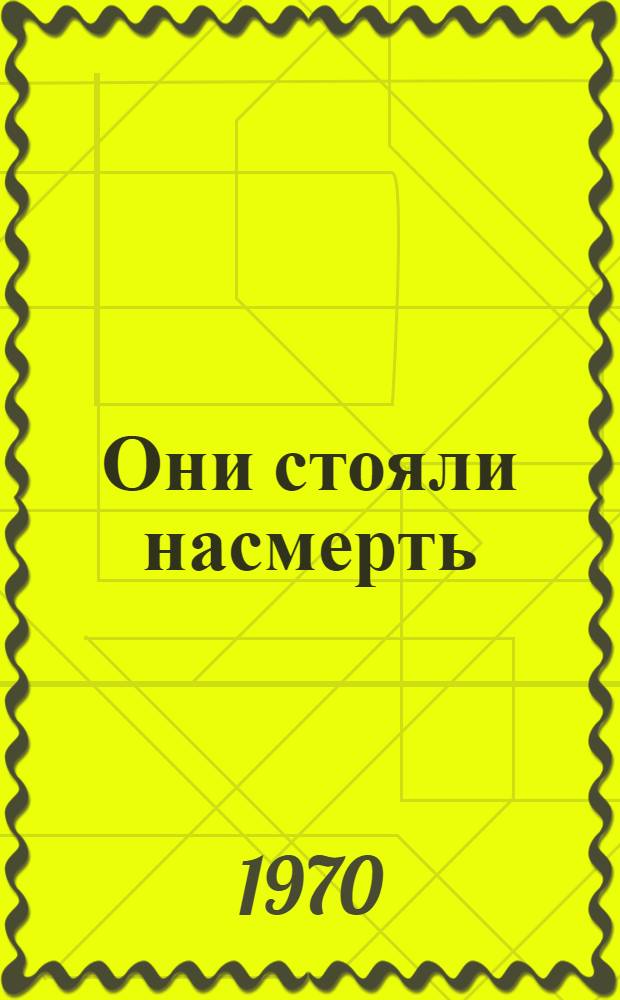 Они стояли насмерть : Докум. повесть о подвиге пограничников-лопатинцев