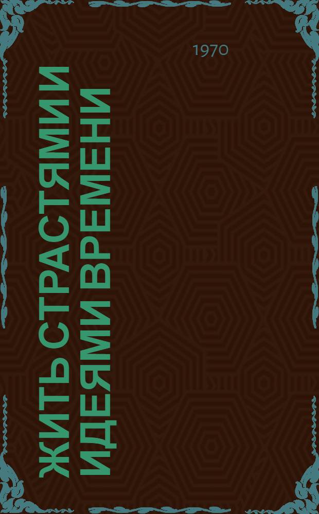 Жить страстями и идеями времени : Сборник статей о литературе и искусстве