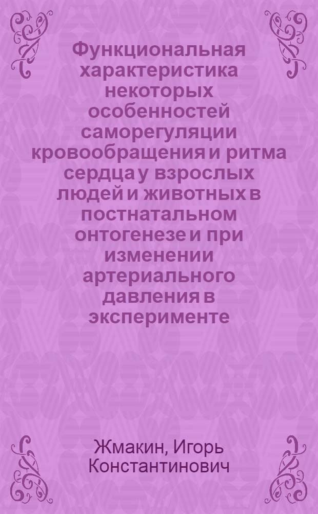 Функциональная характеристика некоторых особенностей саморегуляции кровообращения и ритма сердца у взрослых людей и животных в постнатальном онтогенезе и при изменении артериального давления в эксперименте : Автореф. дис. на соиск. учен. степени д-ра мед. наук : (03.00.13)