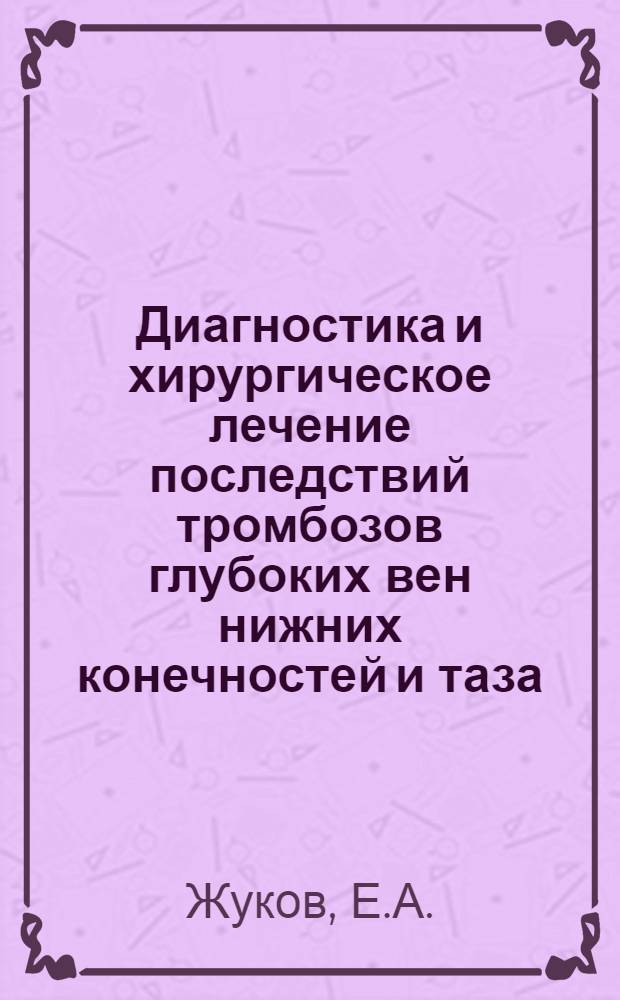 Диагностика и хирургическое лечение последствий тромбозов глубоких вен нижних конечностей и таза : (Клинико-эксперим. исследование) : Автореф. дис. на соискание учен. степени д-ра мед. наук : (14.777)