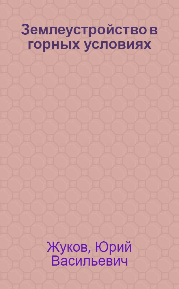 Землеустройство в горных условиях : (На примере Киргизии и Юж. Казахстана)