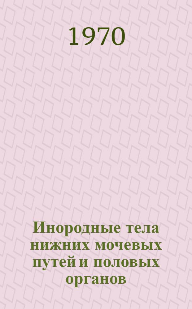 Инородные тела нижних мочевых путей и половых органов : Метод. пособие