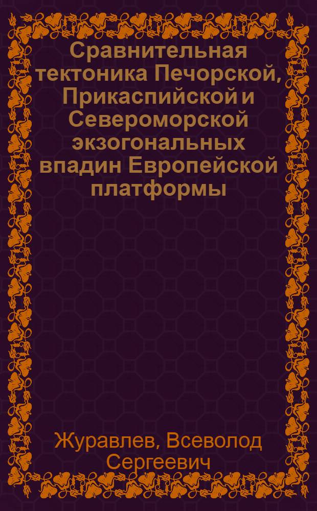 Сравнительная тектоника Печорской, Прикаспийской и Североморской экзогональных впадин Европейской платформы