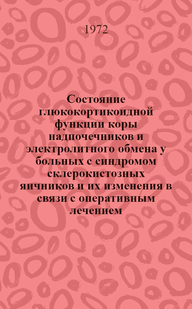 Состояние глюкокортикоидной функции коры надпочечников и электролитного обмена у больных с синдромом склерокистозных яичников и их изменения в связи с оперативным лечением : Автореф. дис. на соискание учен. степени канд. мед. наук : (77)