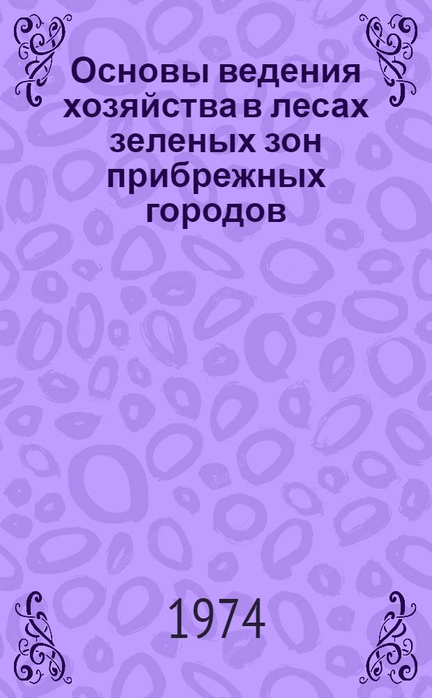 Основы ведения хозяйства в лесах зеленых зон прибрежных городов : (Юж. Приморье)
