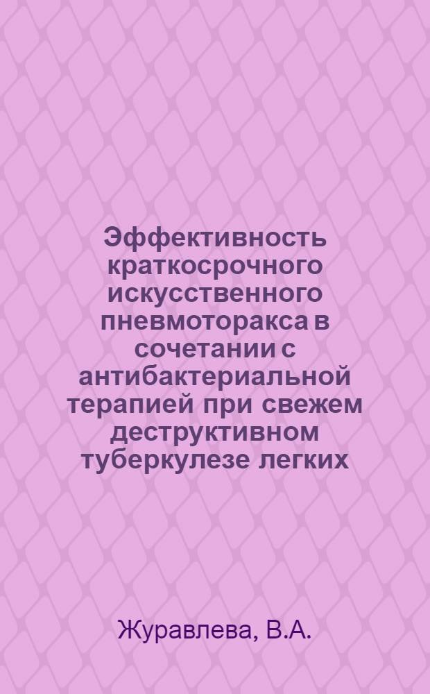 Эффективность краткосрочного искусственного пневмоторакса в сочетании с антибактериальной терапией при свежем деструктивном туберкулезе легких : Автореф. дис. на соискание учен. степени канд. мед. наук : (776)