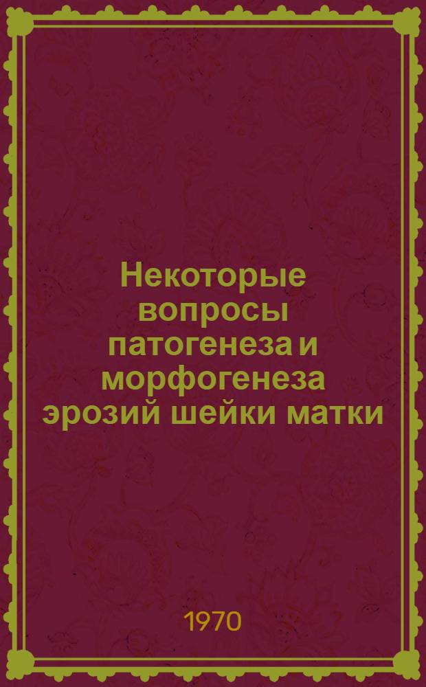 Некоторые вопросы патогенеза и морфогенеза эрозий шейки матки : Автореф. дис. на соискание учен. степени канд. мед. наук : (1464)