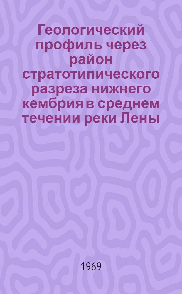 Геологический профиль через район стратотипического разреза нижнего кембрия в среднем течении реки Лены : (С каталогами окаменелостей)