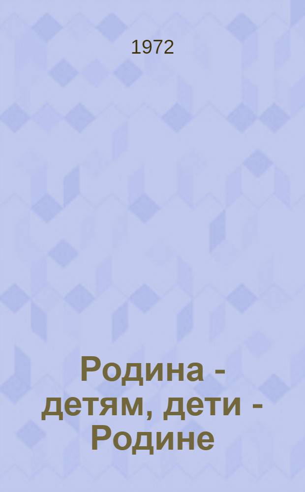 Родина - детям, дети - Родине : (К 50-летию Всесоюз. ордена Ленина пионерской организации им. В.И. Ленина)