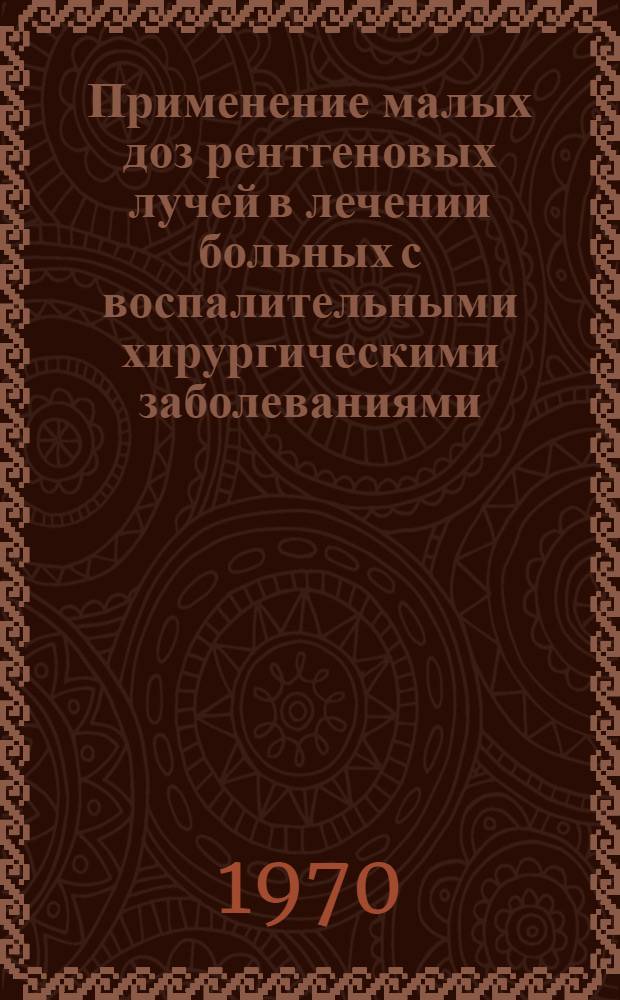 Применение малых доз рентгеновых лучей в лечении больных с воспалительными хирургическими заболеваниями : Автореф. дис. на соискание учен. степени канд. мед. наук : (777)