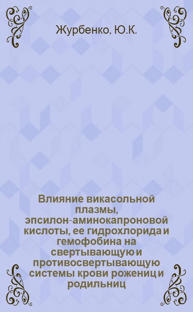 Влияние викасольной плазмы, эпсилон-аминокапроновой кислоты, ее гидрохлорида и гемофобина на свертывающую и противосвертывающую системы крови рожениц и родильниц : Автореф. дис. на соискание учен. степени канд. мед. наук : (750)