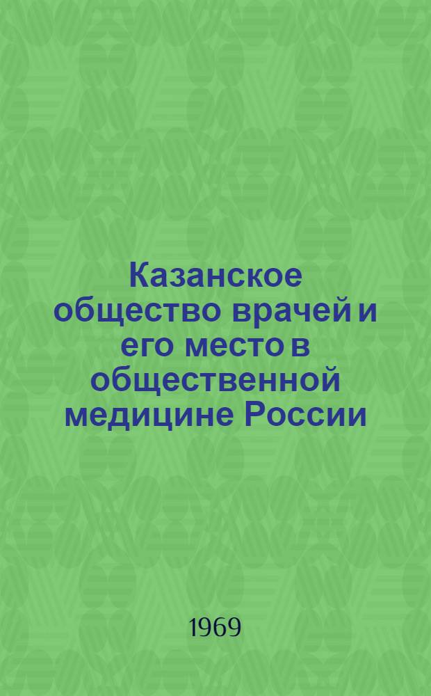 Казанское общество врачей и его место в общественной медицине России (1868-1917 гг.) : Автореф. дис. на соискание учен. степени д-ра мед. наук : (784)
