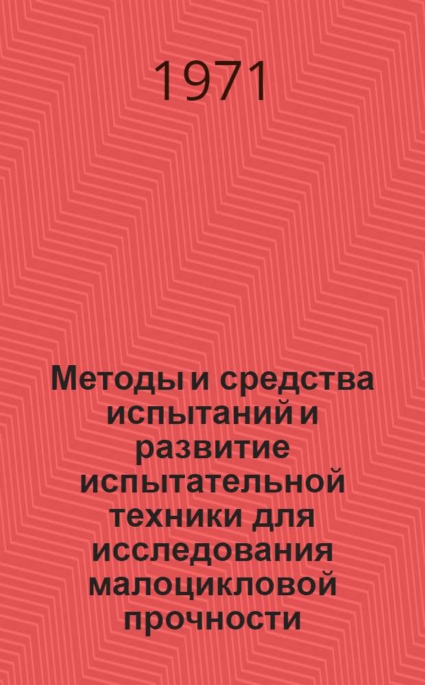 Методы и средства испытаний и развитие испытательной техники для исследования малоцикловой прочности : Докл. на Всесоюз. рабочем симпозиуме по вопросам малоцикловой усталости