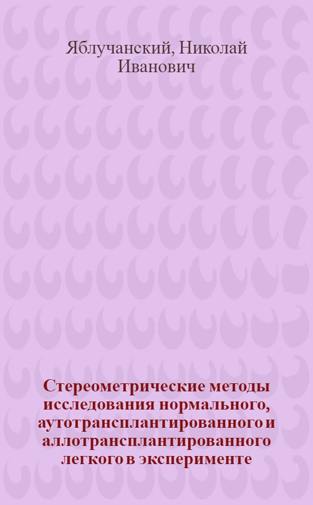 Стереометрические методы исследования нормального, аутотрансплантированного и аллотрансплантированного легкого в эксперименте : Автореф. дис. на соиск. учен. степени канд. мед. наук : (14.00.05)