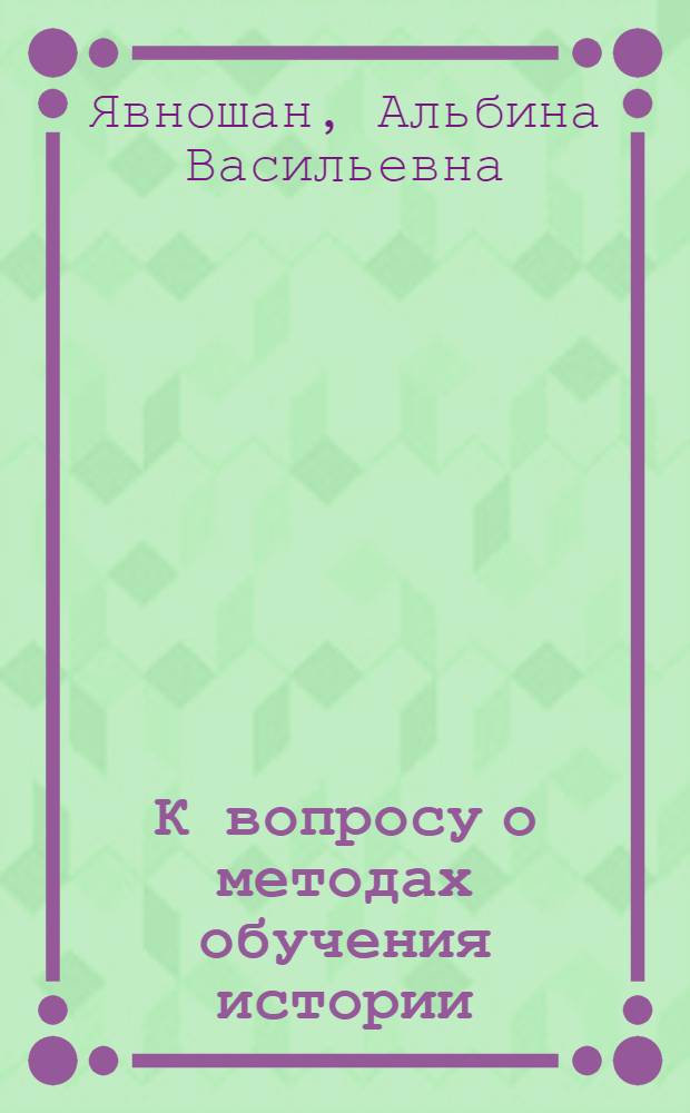 К вопросу о методах обучения истории : (Лекция по курсу методики преподавания истории)