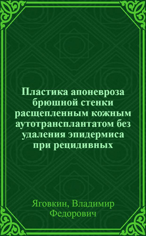 Пластика апоневроза брюшной стенки расщепленным кожным аутотрансплантатом без удаления эпидермиса при рецидивных, послеоперационных и первичных больных грыжах : Автореф. дис. на соискание учен. степени канд. мед. наук : (777)
