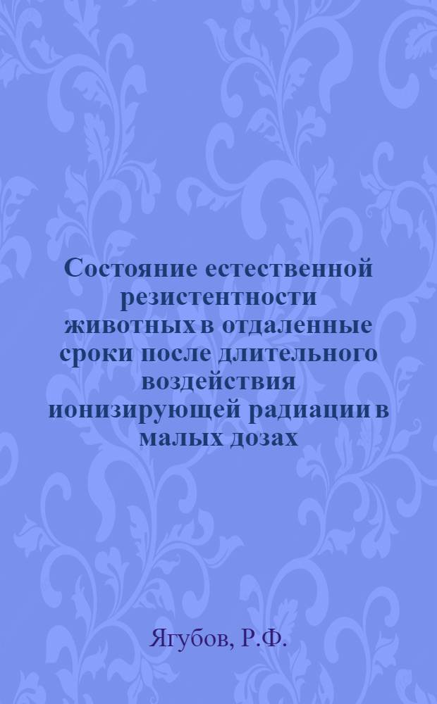 Состояние естественной резистентности животных в отдаленные сроки после длительного воздействия ионизирующей радиации в малых дозах : Автореф. дис. на соискание учен. степени канд. мед. наук : (096)