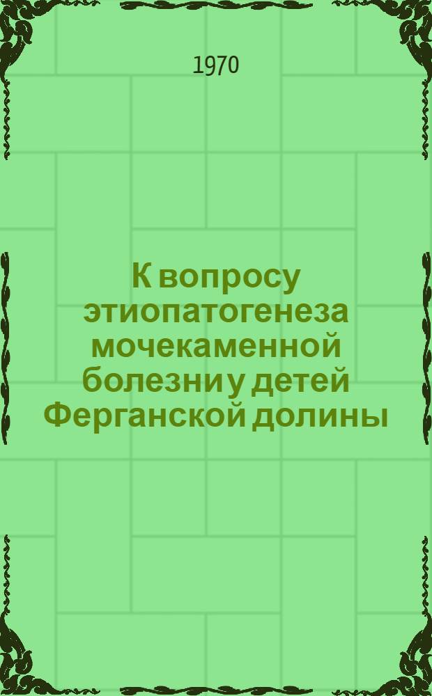 К вопросу этиопатогенеза мочекаменной болезни у детей Ферганской долины : Автореф. дис. на соискание учен. степени канд. мед. наук : (777)