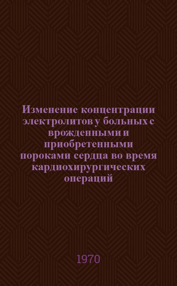 Изменение концентрации электролитов у больных с врожденными и приобретенными пороками сердца во время кардиохирургических операций : Автореф. дис. на соискание учен. степени канд. мед. наук : (777)