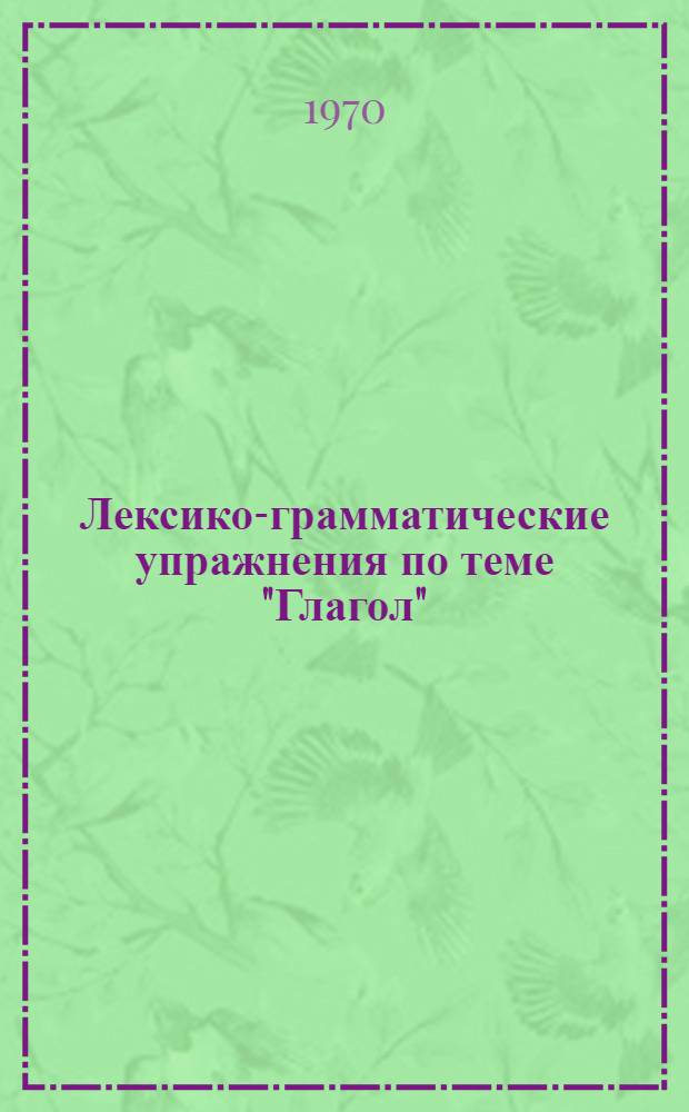 Лексико-грамматические упражнения по теме "Глагол" : (Для 1 курса фр. отд-ния фак. иностр. яз. педвузов и ун-тов)