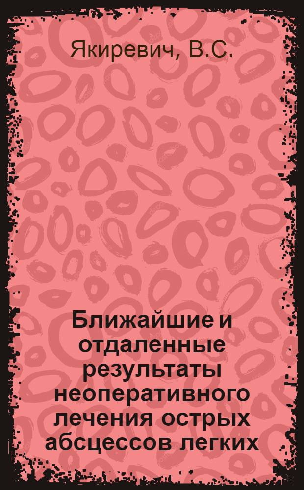 Ближайшие и отдаленные результаты неоперативного лечения острых абсцессов легких : Автореф. дис. на соискание учен. степени канд. мед. наук : (777)